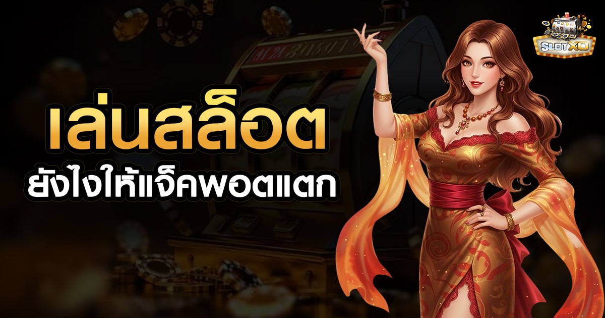เล่นสล็อต ยังไงให้แจ็คพอตแตก